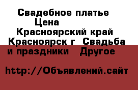 Свадебное платье › Цена ­ 15 000 - Красноярский край, Красноярск г. Свадьба и праздники » Другое   